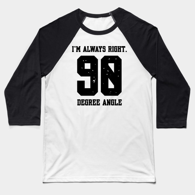 Im Always Right 90 Degree Angle Baseball T-Shirt by Shirts That Bangs